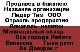 Продавец в бакалею › Название организации ­ Лидер Тим, ООО › Отрасль предприятия ­ Алкоголь, напитки › Минимальный оклад ­ 28 350 - Все города Работа » Вакансии   . Тыва респ.,Ак-Довурак г.